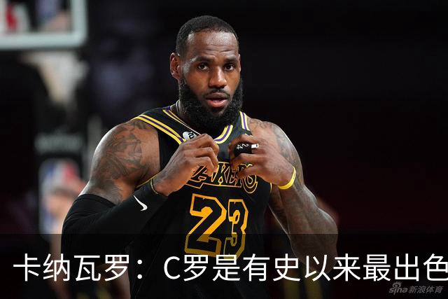 卡纳瓦罗：C罗是有史以来最出色的球员之一 但葡萄牙还有许多猛人