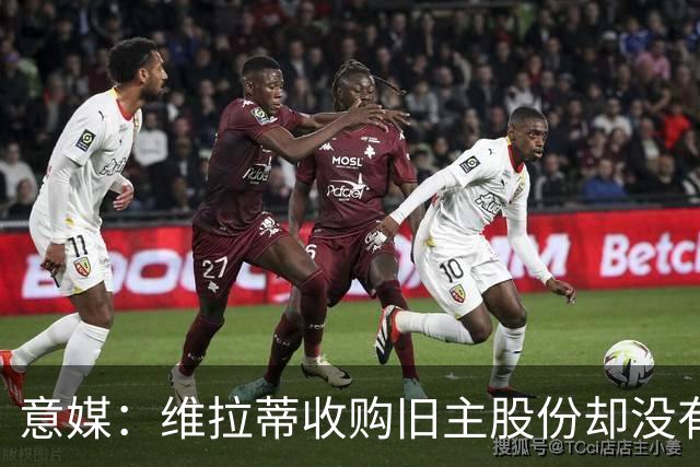 意媒：维拉蒂收购旧主股份却没有提交财务相关文件，因此被罚款